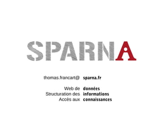 thomas.francart@
Web de
Structuration des
Accès aux
sparna.fr
données
informations
connaissances
 