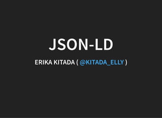 JSON-LDJSON-LD
ERIKA KITADA (ERIKA KITADA ( ))@KITADA_ELLY@KITADA_ELLY
 
