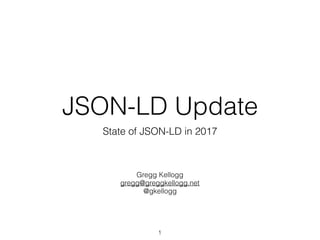JSON-LD Update
State of JSON-LD in 2017
1
Gregg Kellogg 
gregg@greggkellogg.net 
@gkellogg
http://www.slideshare.net/gkellogg1/jsonld-update
 