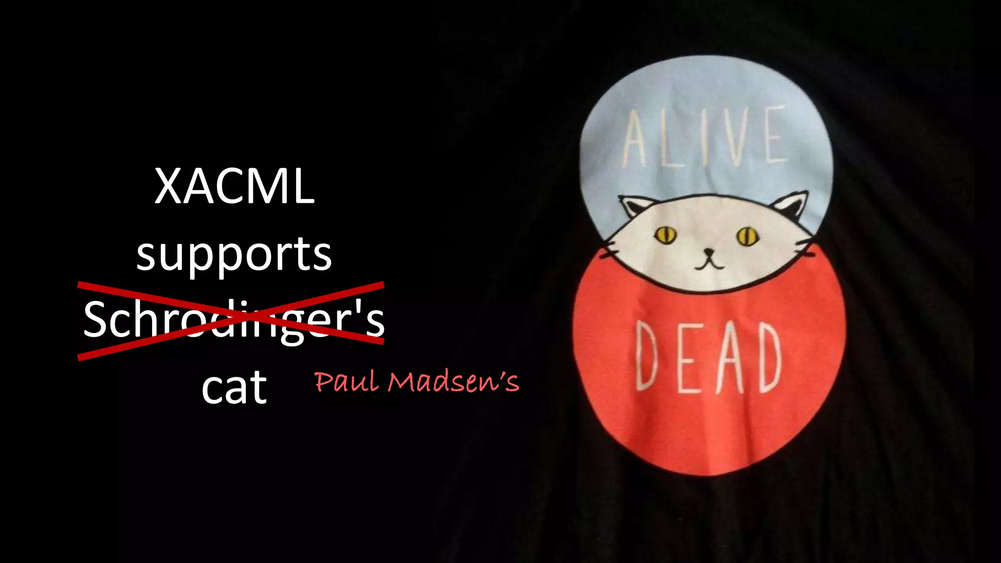 XACML
supports
Schrodinger's
cat Paul Madsen’s
 