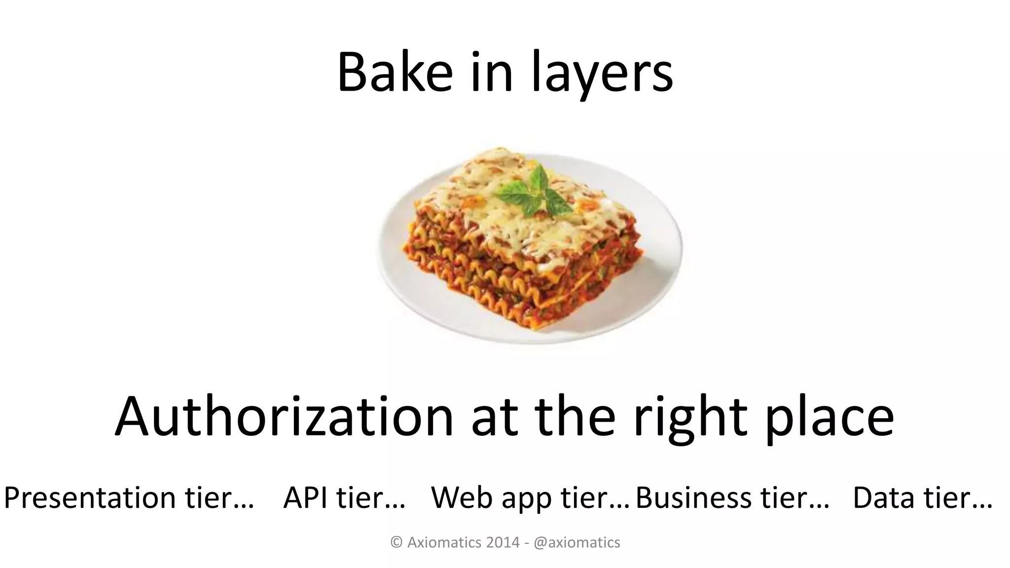 Bake in layers
© Axiomatics 2014 - @axiomatics
Authorization at the right place
Business tier…API tier… Data tier…Web app tier…Presentation tier…
 