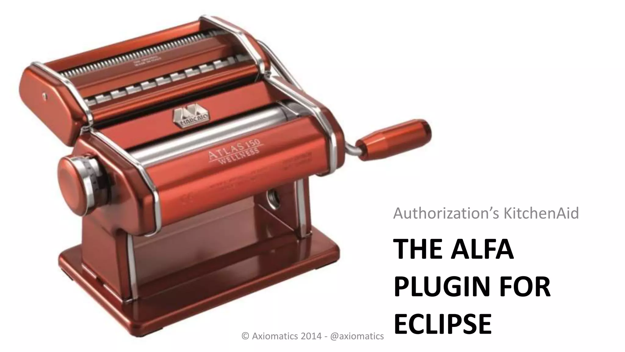 THE ALFA
PLUGIN FOR
ECLIPSE
Authorization’s KitchenAid
© Axiomatics 2014 - @axiomatics
 