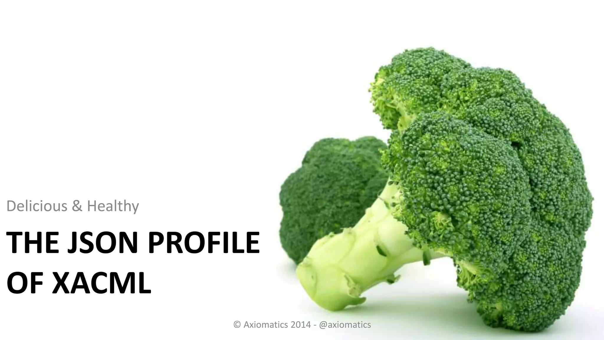 THE JSON PROFILE
OF XACML
Delicious & Healthy
© Axiomatics 2014 - @axiomatics
 