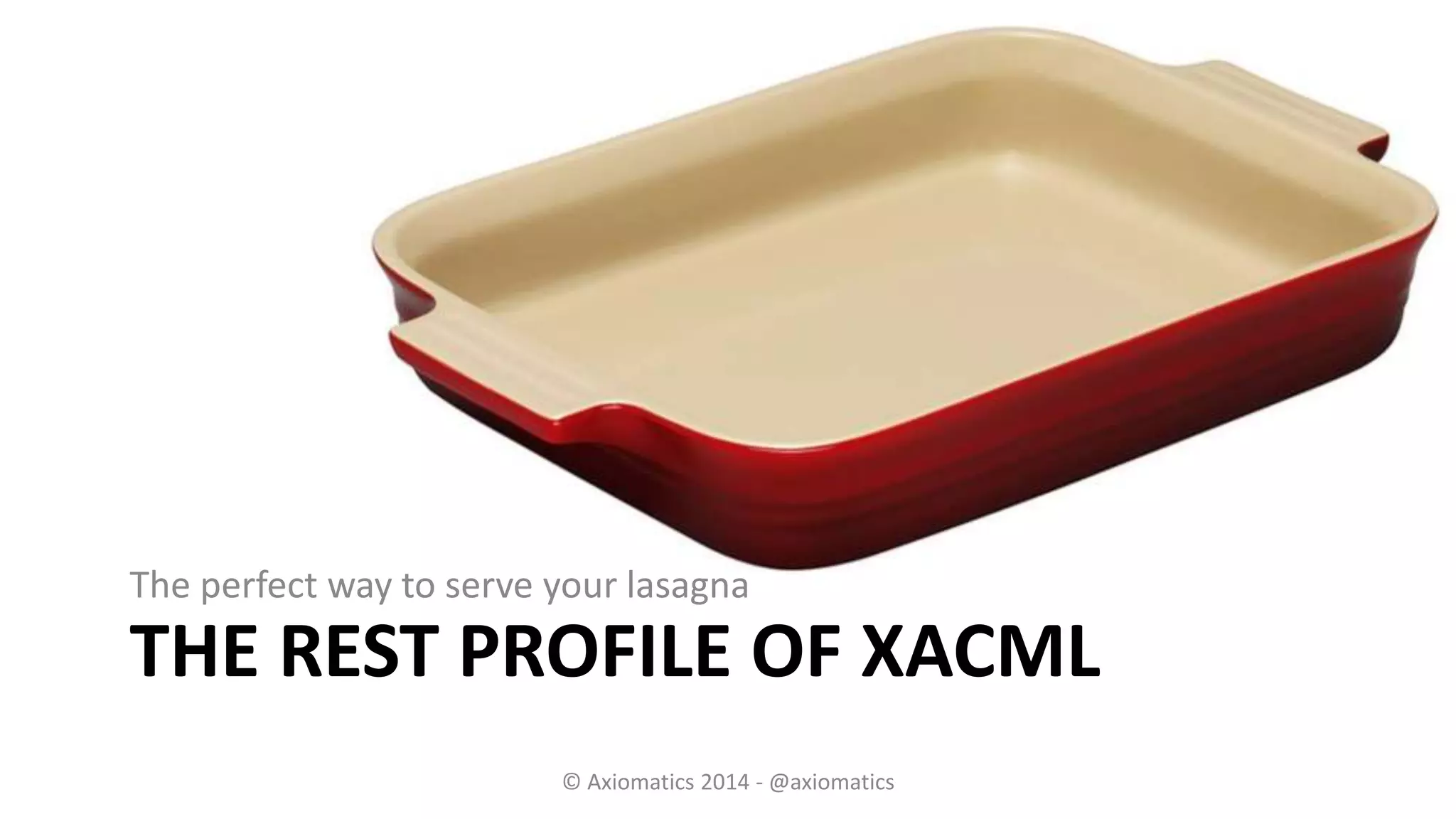 THE REST PROFILE OF XACML
The perfect way to serve your lasagna
© Axiomatics 2014 - @axiomatics
 