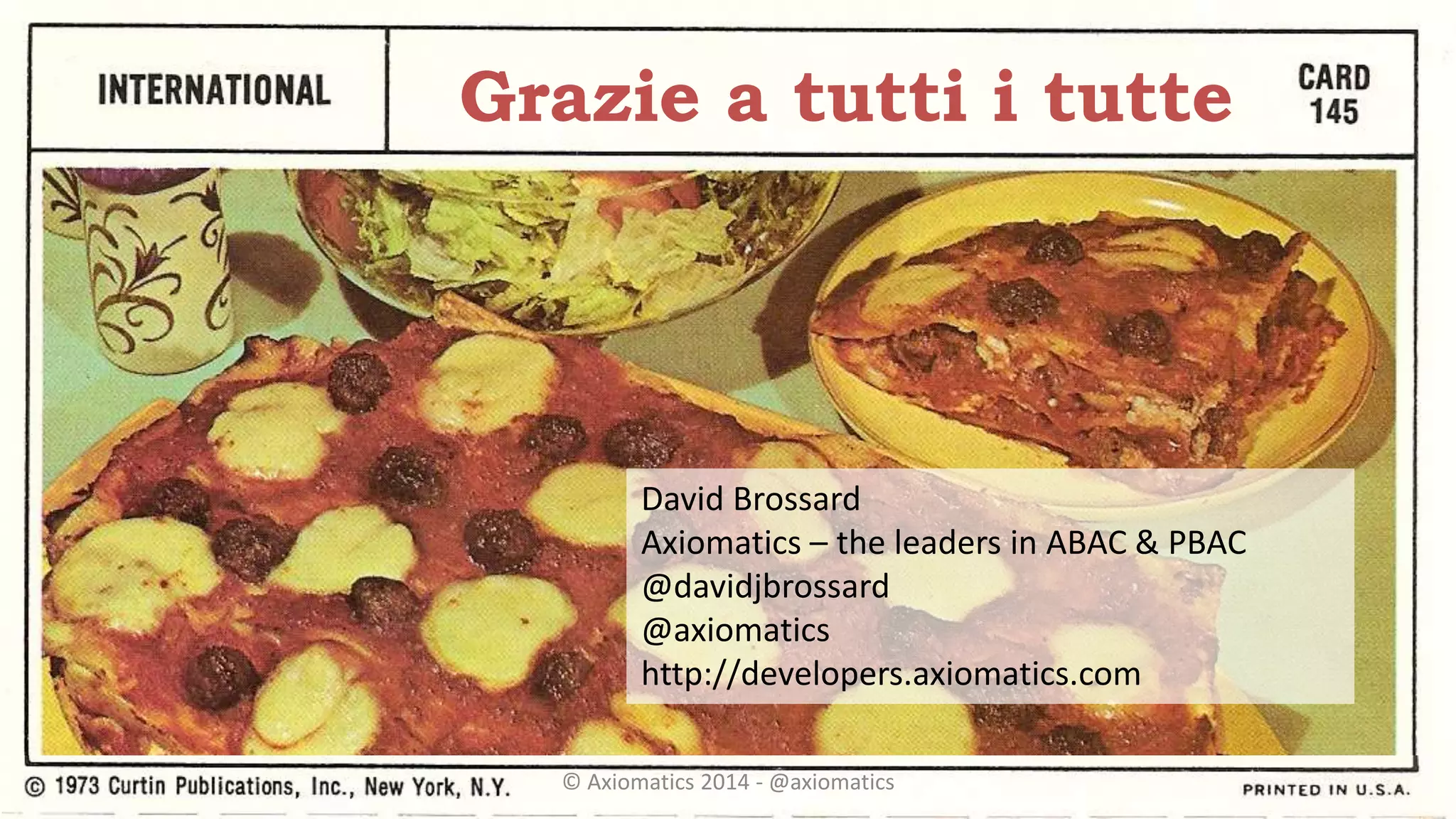 Grazie a tutti i tutte
David Brossard
Axiomatics – the leaders in ABAC & PBAC
@davidjbrossard
@axiomatics
http://developers.axiomatics.com
© Axiomatics 2014 - @axiomatics
 