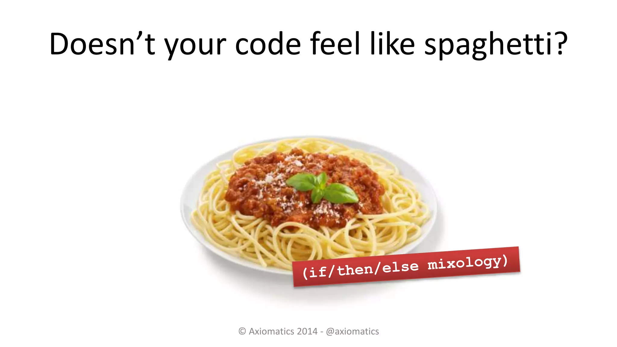 Doesn’t your code feel like spaghetti?
© Axiomatics 2014 - @axiomatics
 