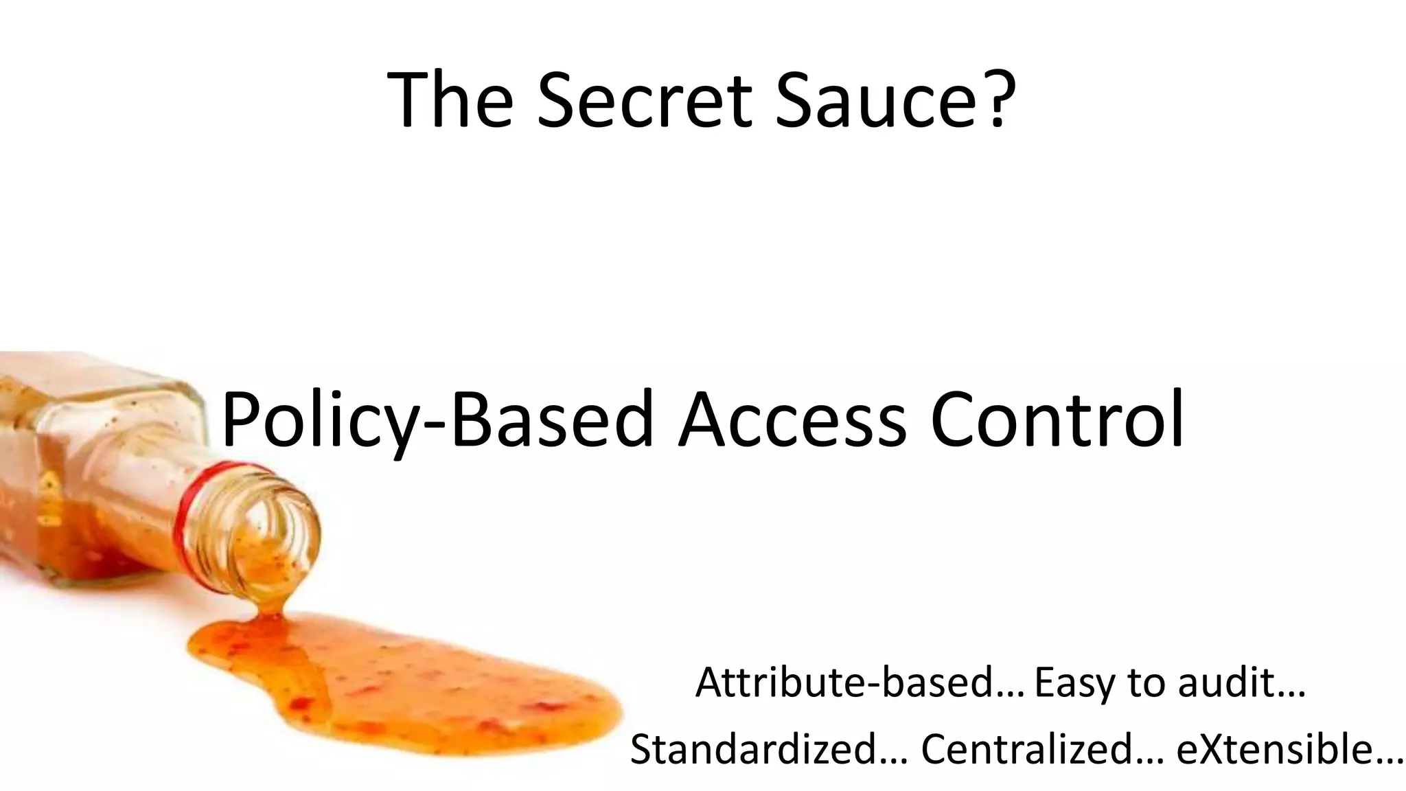 The Secret Sauce?
Policy-Based Access Control
Centralized…
Easy to audit…
eXtensible…Standardized…
Attribute-based…
 