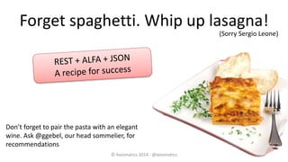 Forget spaghetti. Whip up lasagna!
© Axiomatics 2014 - @axiomatics
(Sorry Sergio Leone)
Don’t forget to pair the pasta wit...