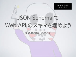 JSON Schema で
Web API のスキマを埋めよう
海老原昂輔 (@co3k)
 