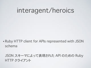 interagent/heroics
!
!
? Ruby HTTP client for APIs represented with JSON
schema?
?
JSON `ޤˤäƱF줿 API Τ Ruby
HTTP 饤
 