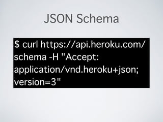 JSON Schema
$ curl https://api.heroku.com/
schema -H "Accept:
application/vnd.heroku+json;
version=3"
 