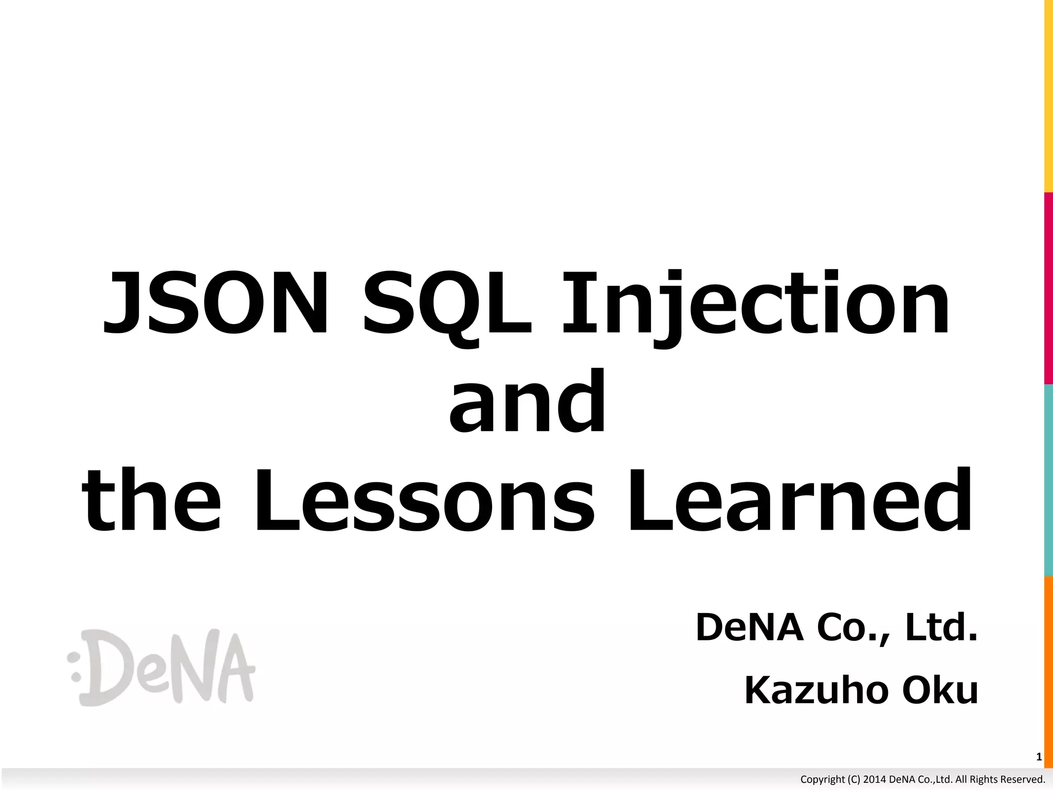 JSON SQL Injection Copyright (C) 2014 DeNA Co.,Ltd. All Rights Reserved. and the Lessons Learned DeNA Co., Ltd. Kazuho Oku 1 