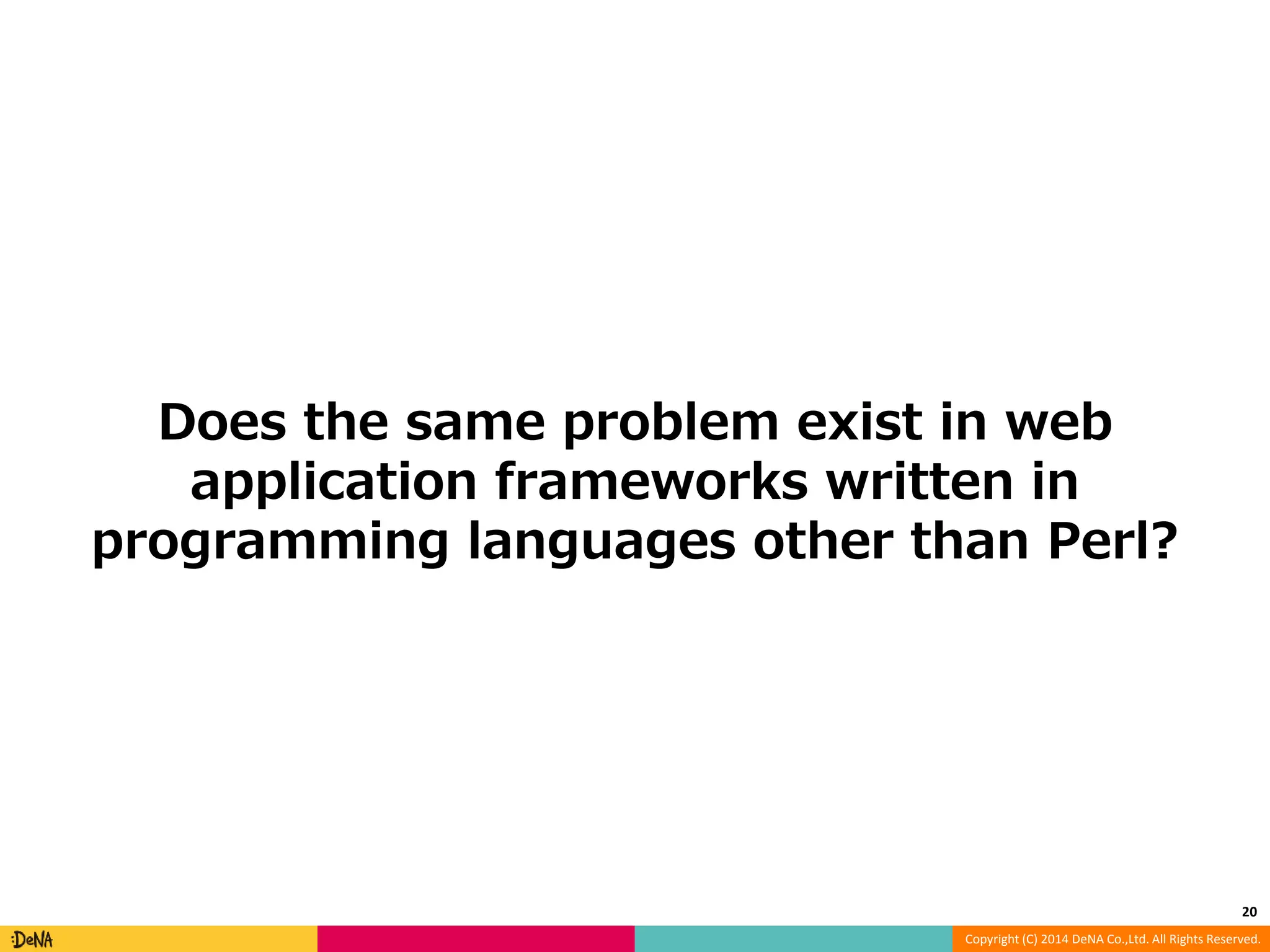 Does the same problem exist in web application frameworks written in programming languages other than Perl? 20 Copyright (C) 2014 DeNA Co.,Ltd. All Rights Reserved. 