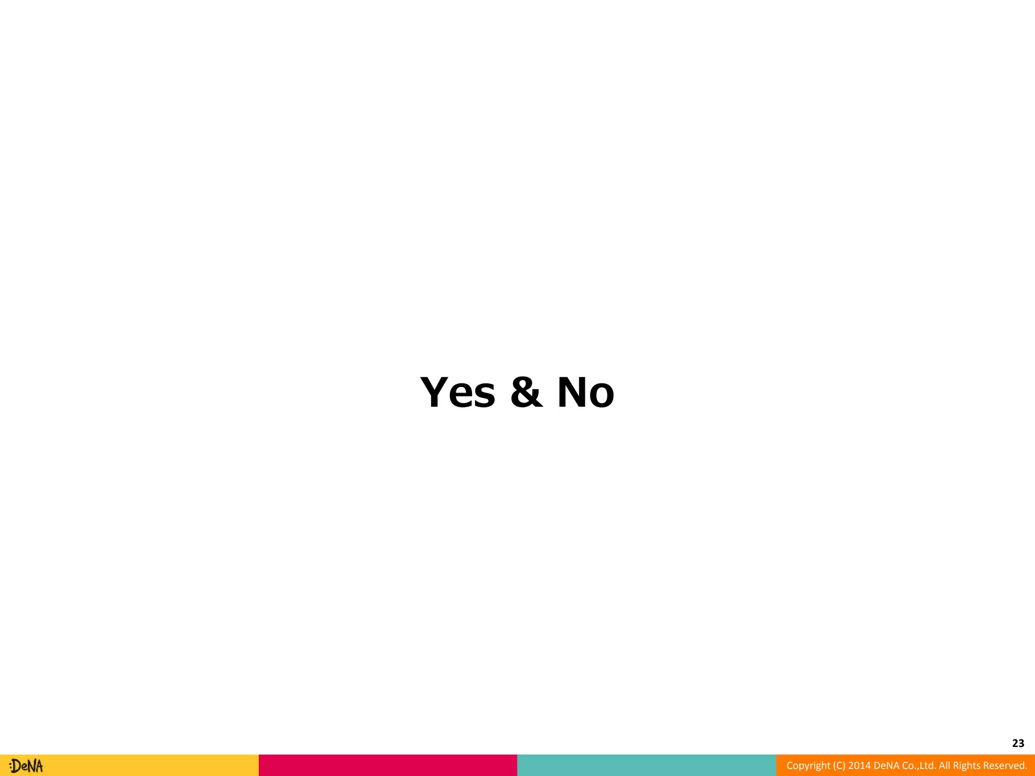 Copyright (C) 2014 DeNA Co.,Ltd. All Rights Reserved. Yes & No 23 