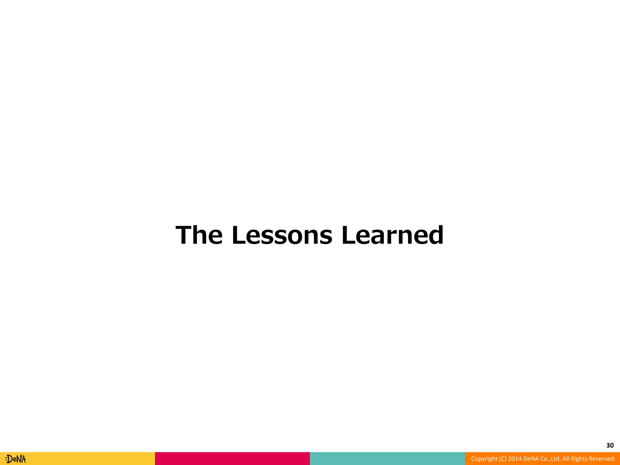 Copyright (C) 2014 DeNA Co.,Ltd. All Rights Reserved. The Lessons Learned 30 