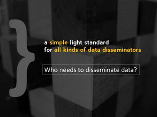 a simple light standard
for all kinds of data disseminators
Who needs to disseminate data?
 
