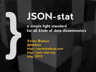 JSON-stat
a simple light standard
for all kinds of data disseminators
Xavier Badosa
@badosa
http://xavierbadosa.com
http://json-stat.org
December, 2015
 