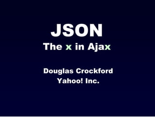 JSON
The x in Ajax

Douglas Crockford
   Yahoo! Inc.
 