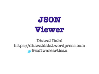 JSON
Viewer
Dhaval Dalal
https://dhavaldalal.wordpress.com
@softwareartisan
 