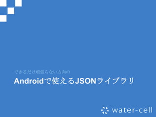できるだけ頑張らない方向の

Androidで使えるJSONライブラリ
 