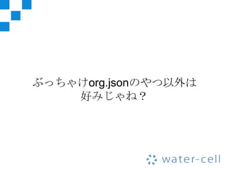 ぶっちゃけorg.jsonのやつ以外は
    好みじゃね？
 