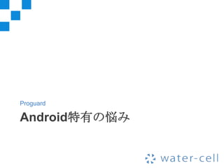 Proguard

Android特有の悩み
 