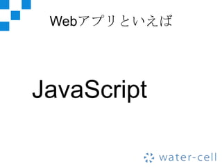 Webアプリといえば




JavaScript
 