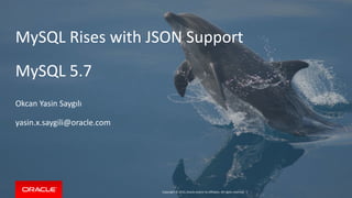 Copyright © 2015, Oracle and/or its affiliates. All rights reserved. |
MySQL Rises with JSON Support
MySQL 5.7
Okcan Yasin Saygılı
yasin.x.saygili@oracle.com
 