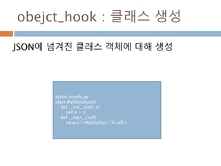 obejct_hook : 클래스 생성
JSON에 넘겨진 클래스 객체에 대해 생성
#json_myobj.py
class MyObj(object):
def __init__(self, s):
self.s = s
def __r...