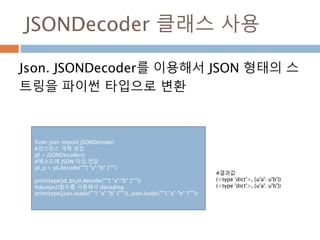 JSONDecoder 클래스 사용
Json. JSONDecoder를 이용해서 JSON 형태의 스
트링을 파이썬 타입으로 변환
from json import JSONDecoder
#인스턴스 객체 생성
jd = JSONDe...