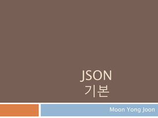 JSON
기본
Moon Yong Joon
 