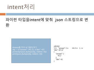 intent처리
파이썬 타입을intent에 맞춰 json 스트링으로 변
환
#intent를 주어 보기좋게 하기
obj = {u"answer": [42.2], u"abs": 42}
print(repr(json.dumps(...
