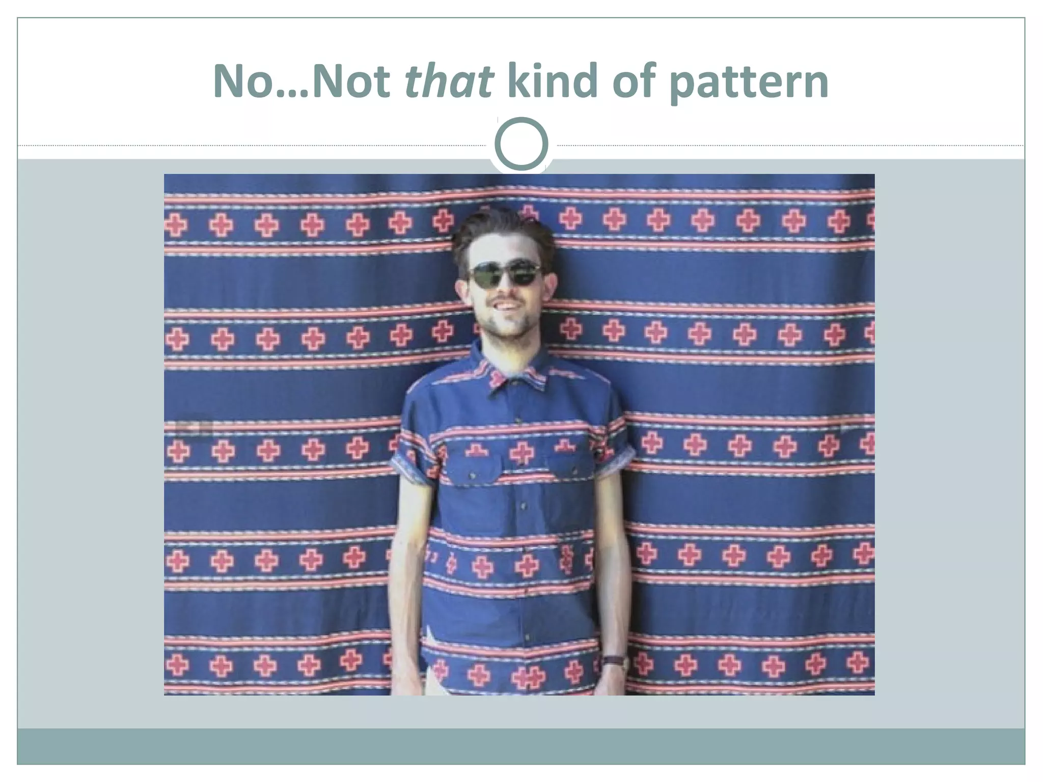 No…Not that kind of pattern
 