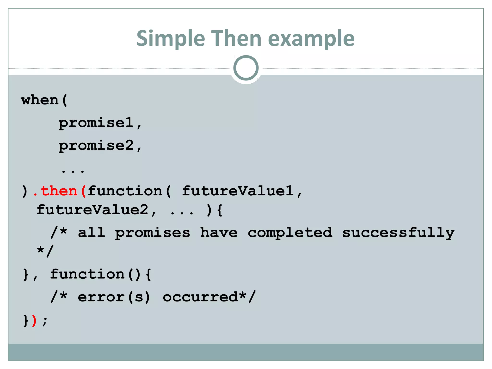 Simple Then example
when(
promise1,
promise2,
...
).then(function( futureValue1,
futureValue2, ... ){
/* all promises have completed successfully
*/
}, function(){
/* error(s) occurred*/
});
 