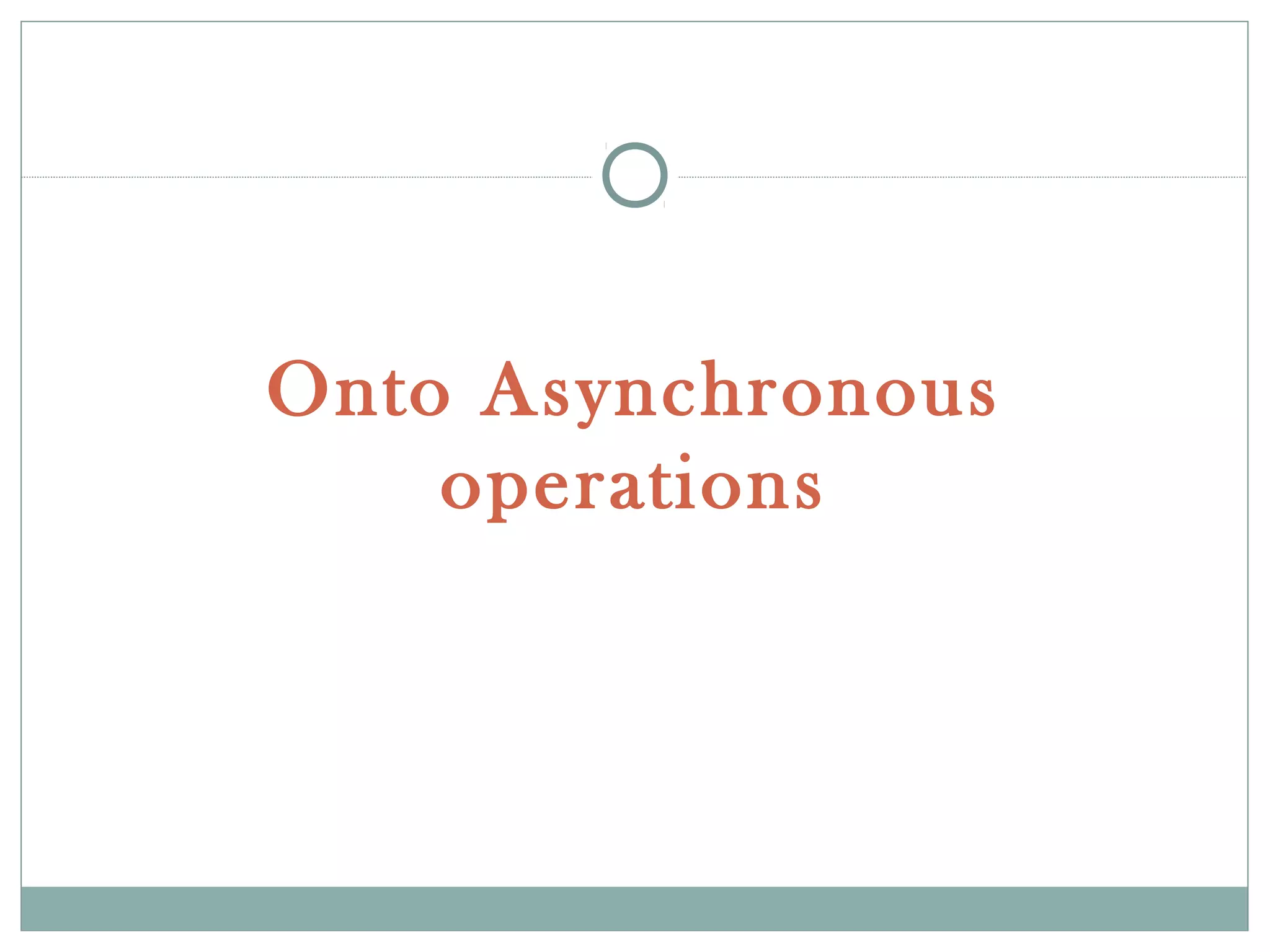 Onto Asynchronous
operations
 