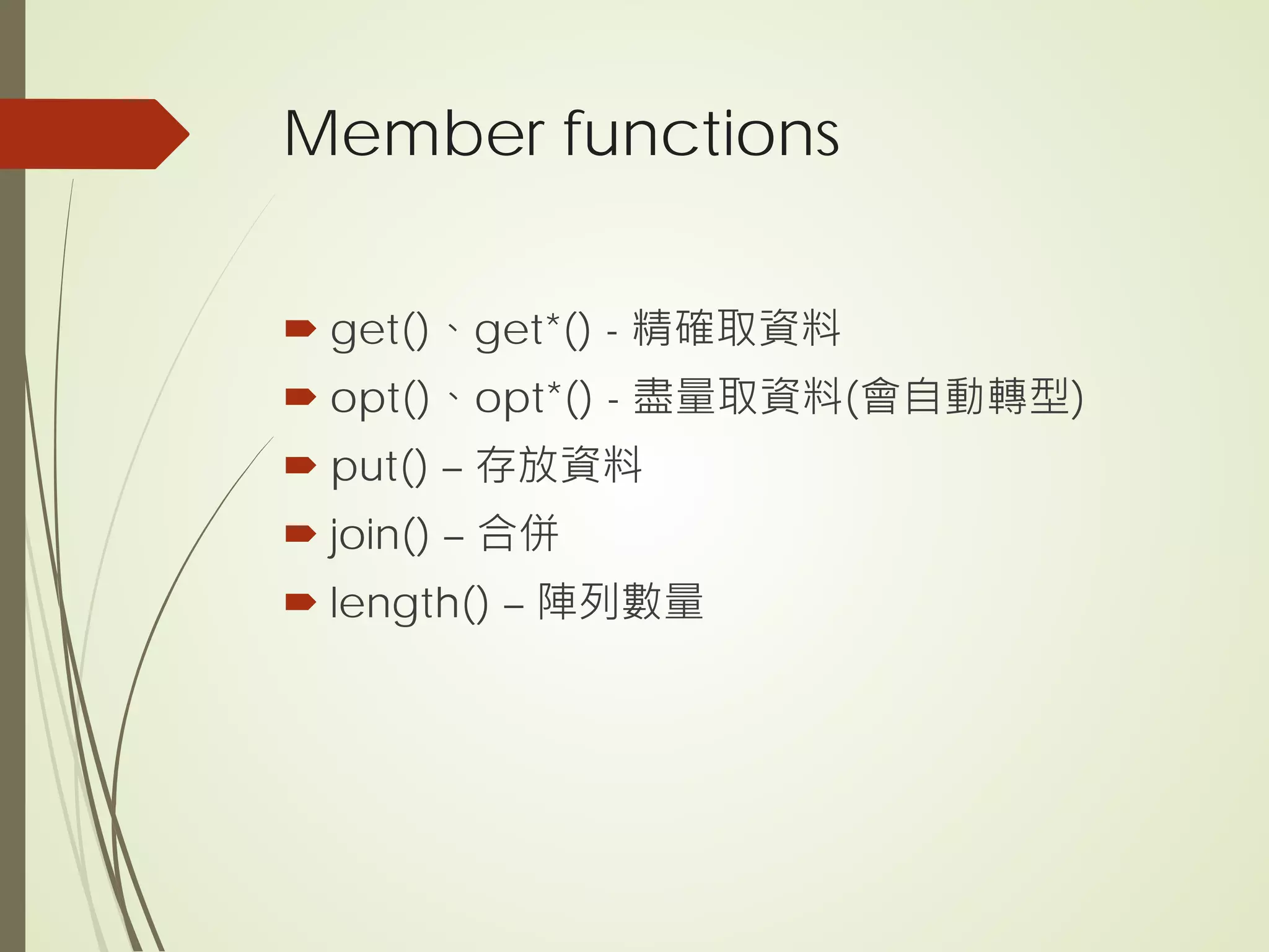Member functions
 get()、get*() - 精確取資料
 opt()、opt*() - 盡量取資料(會自動轉型)
 put() – 存放資料
 join() – 合併
 length() – 陣列數量
 