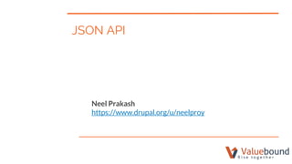 JSON API
Neel Prakash
https://www.drupal.org/u/neelproy
 
