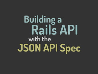 Building a
JSON API Spec
Rails API
with the
 