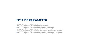 INCLUDE PARAMETER
• GET /projects/1?include=company
• GET /projects/1?include=project_manager
• GET /projects/1?include=company,project_manager
• GET /projects/1?include=project_manager.company
 