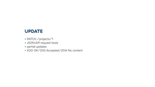 UPDATE
• PATCH /projects/1
• JSON:API request body
• partial updates
• 200 OK/202 Accepted/204 No content
 