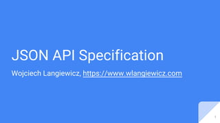 JSON API Specification
Wojciech Langiewicz, https://www.wlangiewicz.com
1
 