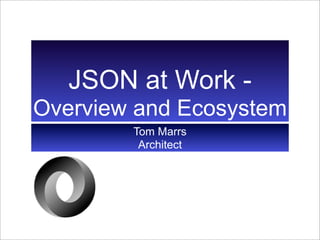 JSON at Work -
Overview and Ecosystem
        Tom Marrs
         Architect
 