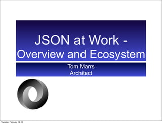JSON at Work -
                 Overview and Ecosystem
                               Tom Marrs
                                Architect




Tuesday, February 19, 13
 