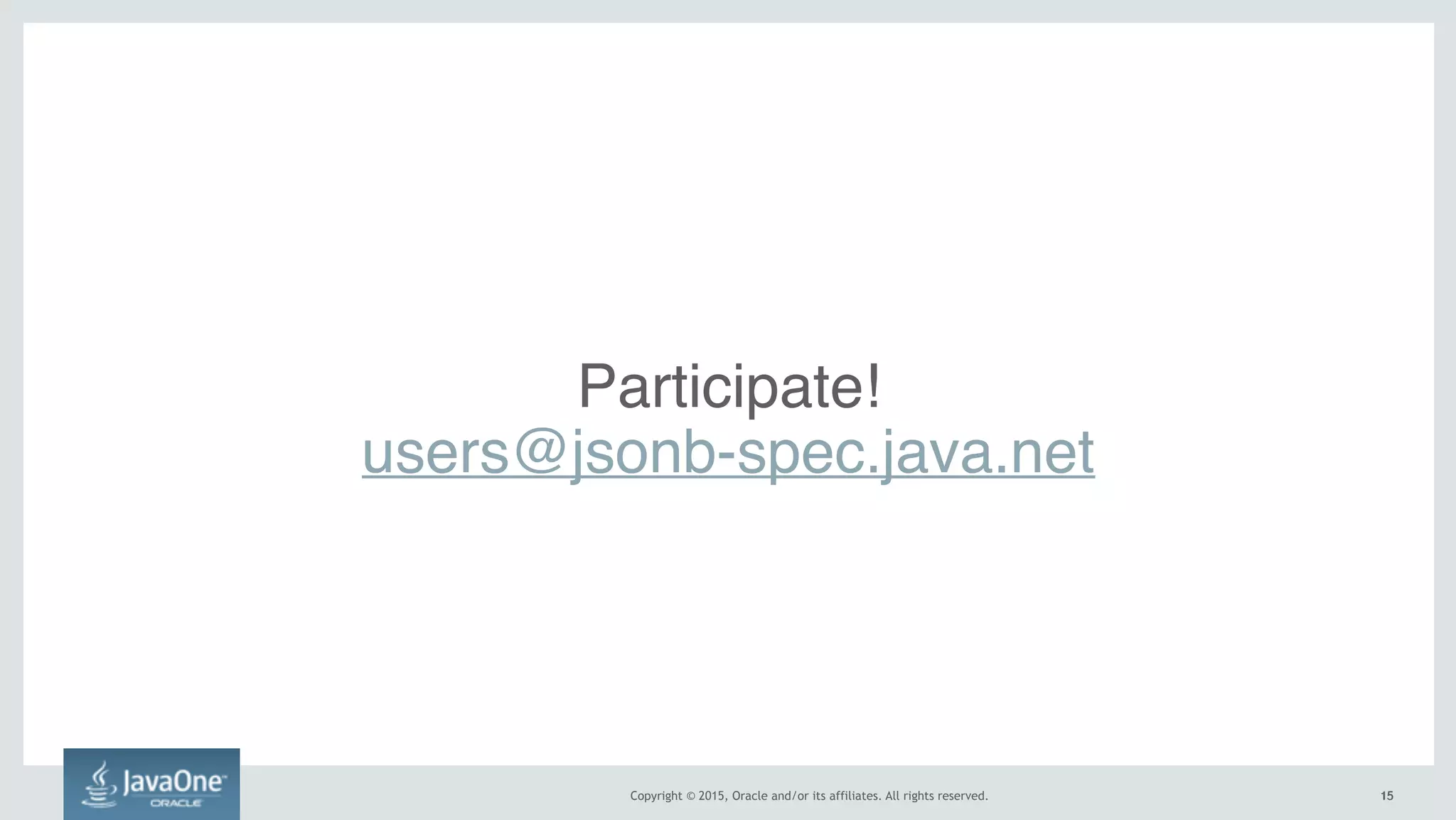Copyright © 2015, Oracle and/or its affiliates. All rights reserved. 1515
Participate! 
users@jsonb-spec.java.net
 