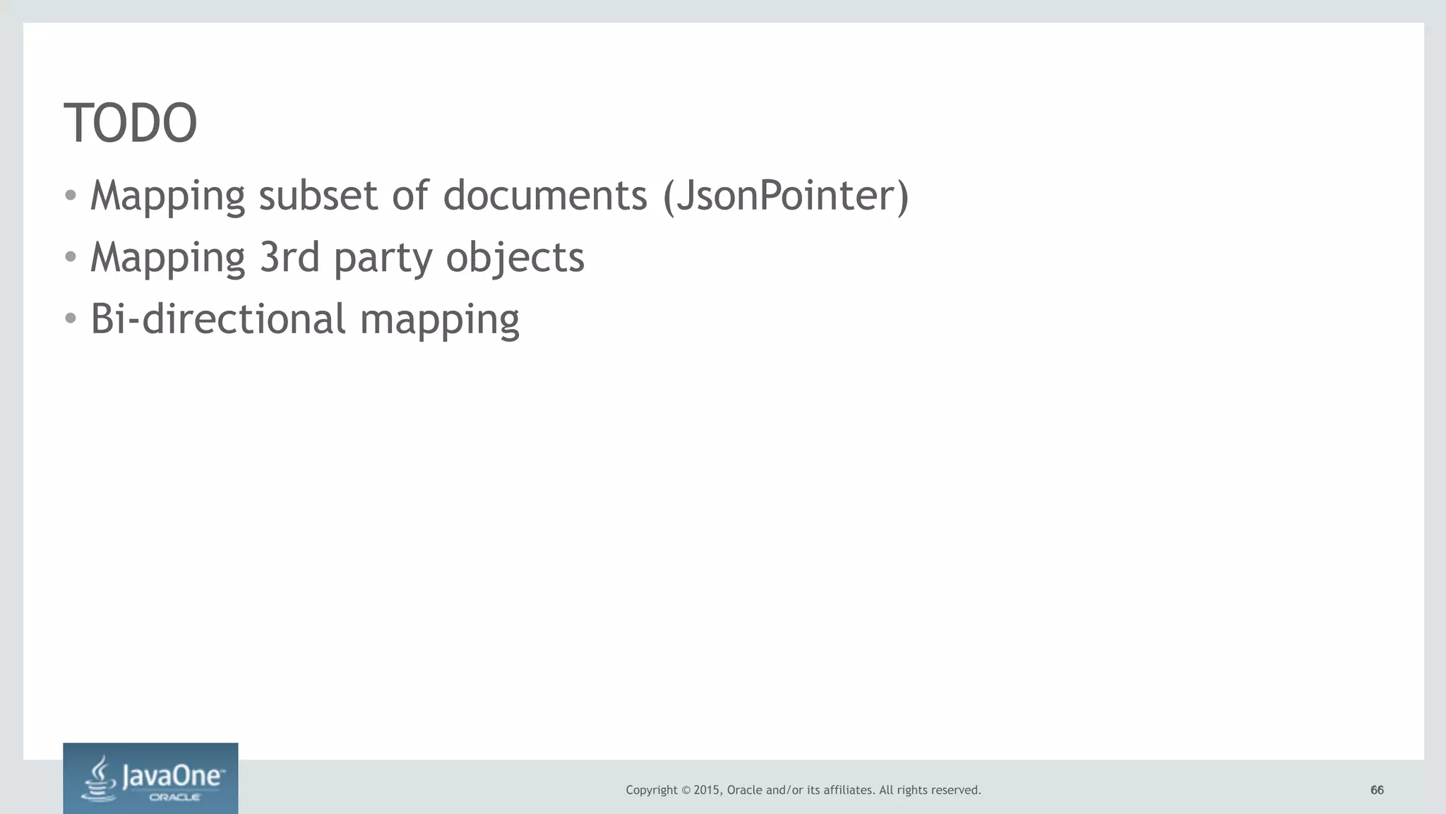 Copyright © 2015, Oracle and/or its affiliates. All rights reserved. 6666
TODO
• Mapping subset of documents (JsonPointer)
• Mapping 3rd party objects
• Bi-directional mapping
 