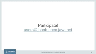 Copyright © 2015, Oracle and/or its affiliates. All rights reserved. 1515
Participate! 
users@jsonb-spec.java.net
 
