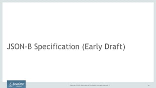 Copyright © 2015, Oracle and/or its affiliates. All rights reserved. |
JSON-B Specification (Early Draft)
16
 