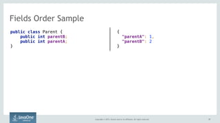 Copyright © 2015, Oracle and/or its affiliates. All rights reserved. 3737
Fields Order Sample
{  
"parentA": 1,
"parentB": 2
}
public class Parent { 
public int parentB; 
public int parentA; 
}
 