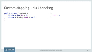 Copyright © 2015, Oracle and/or its affiliates. All rights reserved. 5353
Custom Mapping - Null handling
public class Customer {
private int id = 1;
private String name = null;
}
{ 
"id": 1  
}
 