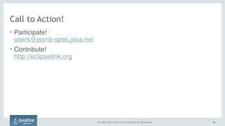 Copyright © 2015, Oracle and/or its affiliates. All rights reserved. 6868
Call to Action!
• Participate! 
users@jsonb-spec.java.net
• Contribute!  
http://eclipselink.org
 